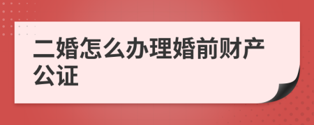 二婚怎么办理婚前财产公证