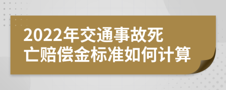 2022年交通事故死亡赔偿金标准如何计算