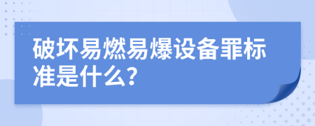 破坏易燃易爆设备罪标准是什么？