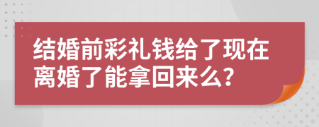 结婚前彩礼钱给了现在离婚了能拿回来么？