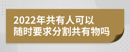 2022年共有人可以随时要求分割共有物吗