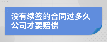 没有续签的合同过多久公司才要赔偿