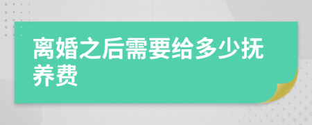 离婚之后需要给多少抚养费
