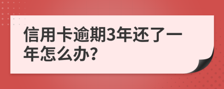 信用卡逾期3年还了一年怎么办？