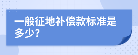 一般征地补偿款标准是多少?