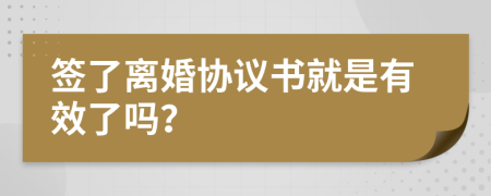 签了离婚协议书就是有效了吗？