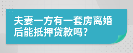 夫妻一方有一套房离婚后能抵押贷款吗?