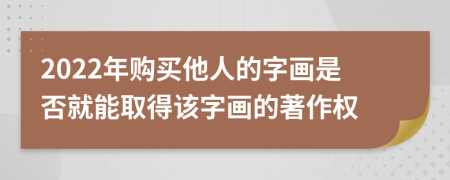 2022年购买他人的字画是否就能取得该字画的著作权