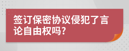 签订保密协议侵犯了言论自由权吗?