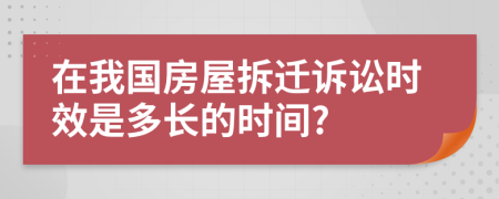 在我国房屋拆迁诉讼时效是多长的时间?