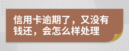 信用卡逾期了，又没有钱还，会怎么样处理