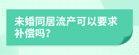 未婚同居流产可以要求补偿吗？