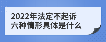 2022年法定不起诉六种情形具体是什么