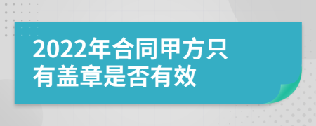 2022年合同甲方只有盖章是否有效