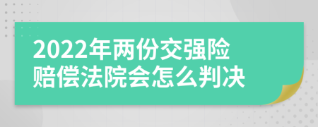 2022年两份交强险赔偿法院会怎么判决