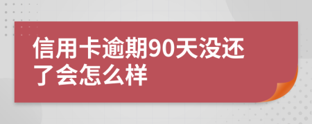 信用卡逾期90天没还了会怎么样