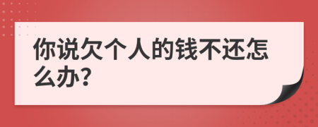 你说欠个人的钱不还怎么办？