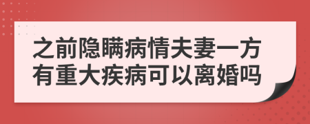 之前隐瞒病情夫妻一方有重大疾病可以离婚吗