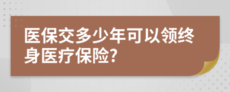 医保交多少年可以领终身医疗保险?