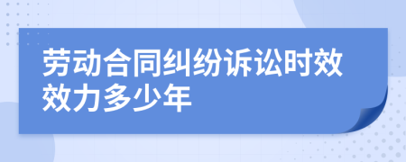 劳动合同纠纷诉讼时效效力多少年