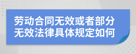 劳动合同无效或者部分无效法律具体规定如何