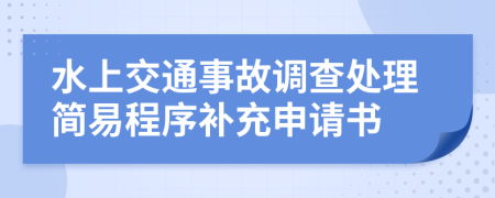 水上交通事故调查处理简易程序补充申请书