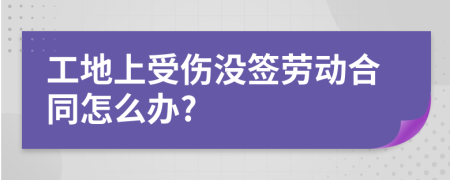 工地上受伤没签劳动合同怎么办?