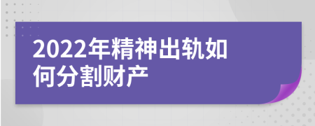 2022年精神出轨如何分割财产