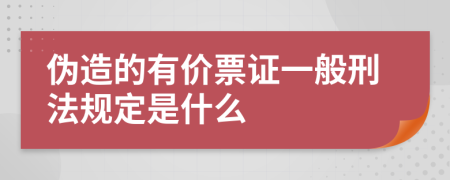 伪造的有价票证一般刑法规定是什么