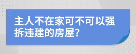 主人不在家可不可以强拆违建的房屋？