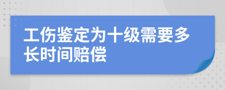 工伤鉴定为十级需要多长时间赔偿