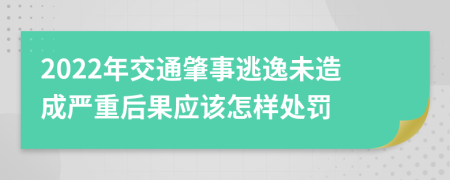 2022年交通肇事逃逸未造成严重后果应该怎样处罚