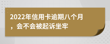 2022年信用卡逾期八个月，会不会被起诉坐牢