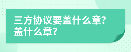 三方协议要盖什么章？盖什么章？