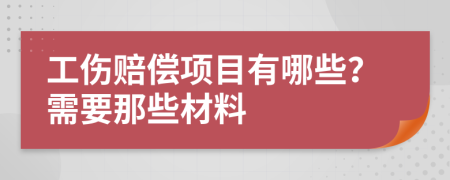 工伤赔偿项目有哪些？需要那些材料