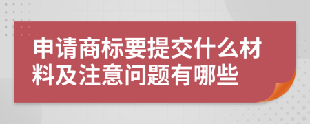 申请商标要提交什么材料及注意问题有哪些