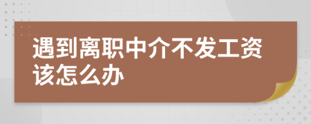 遇到离职中介不发工资该怎么办