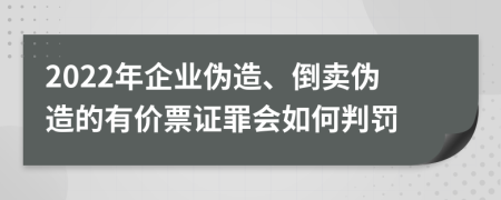 2022年企业伪造、倒卖伪造的有价票证罪会如何判罚