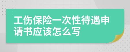 工伤保险一次性待遇申请书应该怎么写