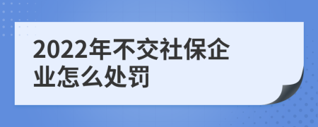 2022年不交社保企业怎么处罚