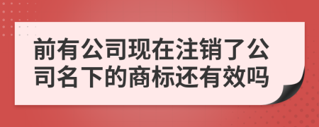 前有公司现在注销了公司名下的商标还有效吗