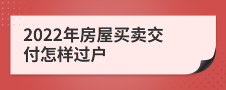 2022年房屋买卖交付怎样过户