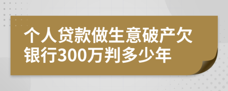 个人贷款做生意破产欠银行300万判多少年