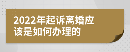 2022年起诉离婚应该是如何办理的