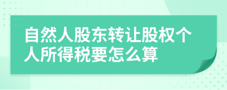 自然人股东转让股权个人所得税要怎么算