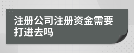 注册公司注册资金需要打进去吗