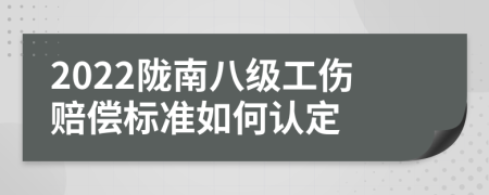 2022陇南八级工伤赔偿标准如何认定