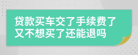 贷款买车交了手续费了又不想买了还能退吗