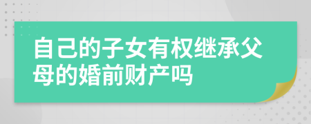 自己的子女有权继承父母的婚前财产吗