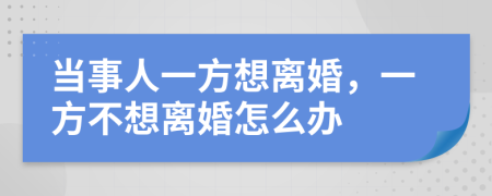 当事人一方想离婚，一方不想离婚怎么办